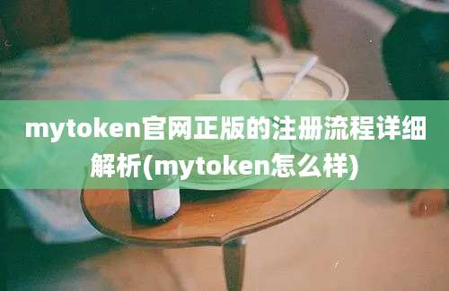 mytoken官网正版的注册流程详细解析(mytoken怎么样)