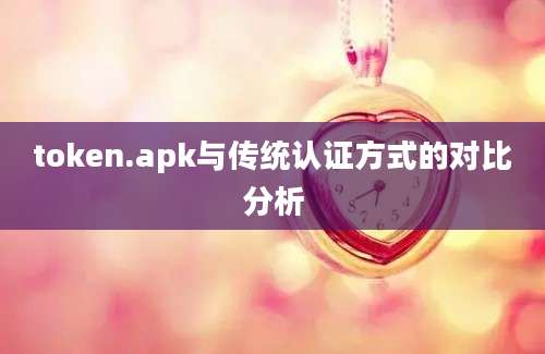 token.apk与传统认证方式的对比分析