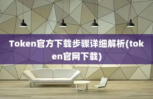 Token官方下载步骤详细解析(token官网下载)