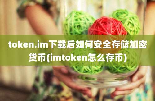 token.im下载后如何安全存储加密货币(imtoken怎么存币)