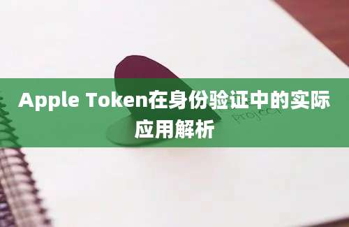 Apple Token在身份验证中的实际应用解析