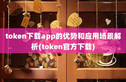 token下载app的优势和应用场景解析(token官方下载)