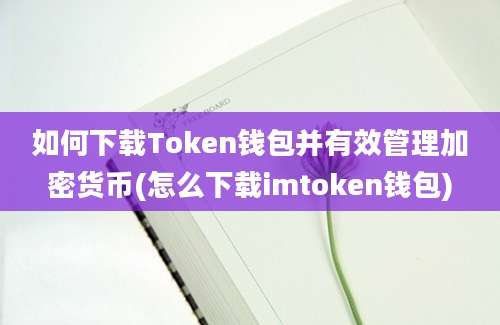 如何下载Token钱包并有效管理加密货币(怎么下载imtoken钱包)