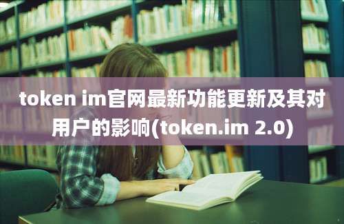 token im官网最新功能更新及其对用户的影响(token.im 2.0)