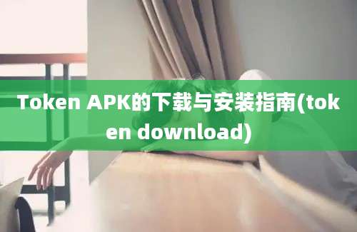 Token APK的下载与安装指南(token download)