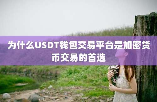 为什么USDT钱包交易平台是加密货币交易的首选