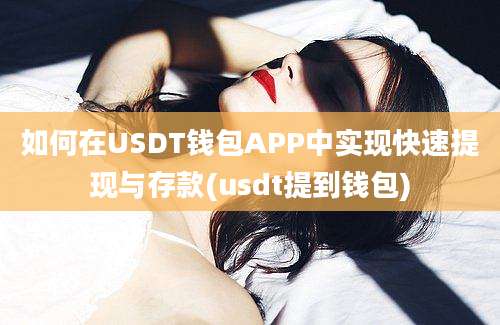 如何在USDT钱包APP中实现快速提现与存款(usdt提到钱包)