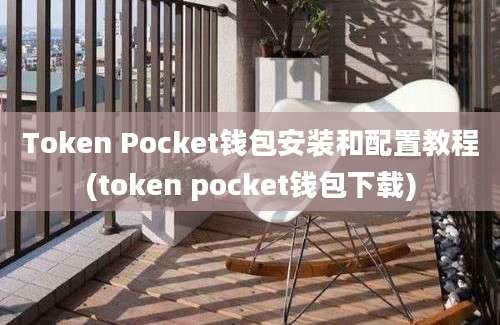 Token Pocket钱包安装和配置教程(token pocket钱包下载)