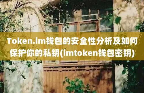 Token.im钱包的安全性分析及如何保护你的私钥(imtoken钱包密钥)