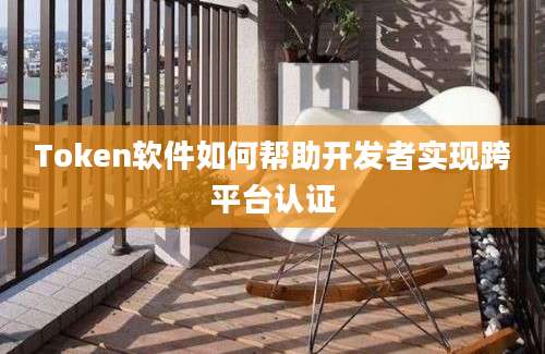 Token软件如何帮助开发者实现跨平台认证