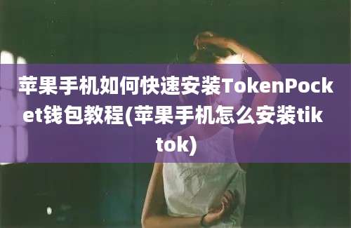 苹果手机如何快速安装TokenPocket钱包教程(苹果手机怎么安装tik tok)