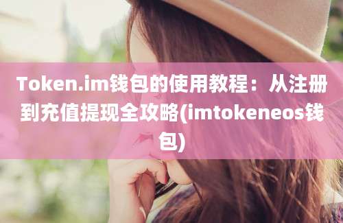 Token.im钱包的使用教程：从注册到充值提现全攻略(imtokeneos钱包)