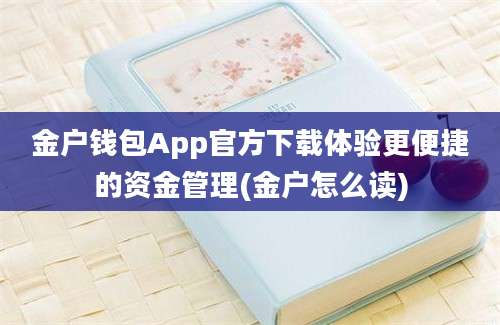 金户钱包App官方下载体验更便捷的资金管理(金户怎么读)