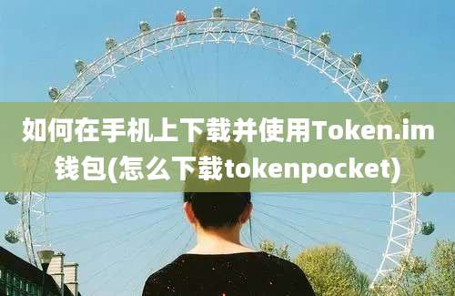 如何在手机上下载并使用Token.im钱包(怎么下载tokenpocket)