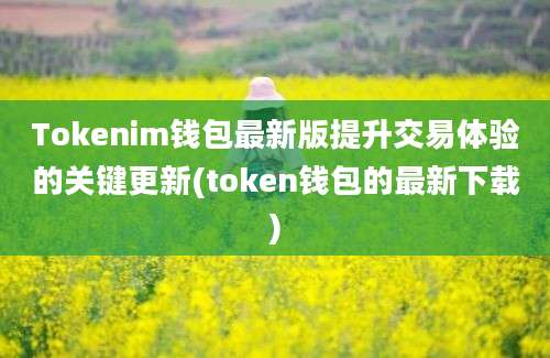 Tokenim钱包最新版提升交易体验的关键更新(token钱包的最新下载)