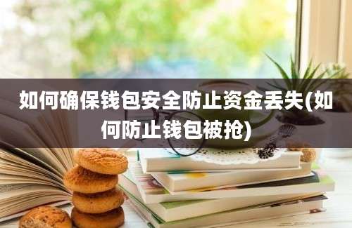 如何确保钱包安全防止资金丢失(如何防止钱包被抢)