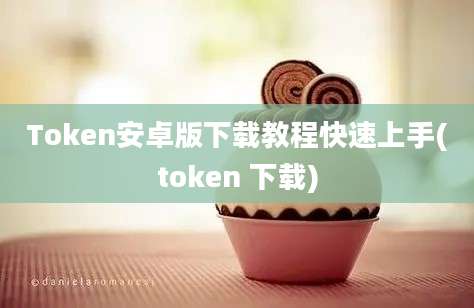 Token安卓版下载教程快速上手(token 下载)