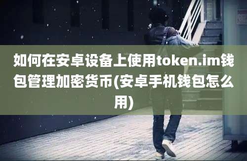 如何在安卓设备上使用token.im钱包管理加密货币(安卓手机钱包怎么用)