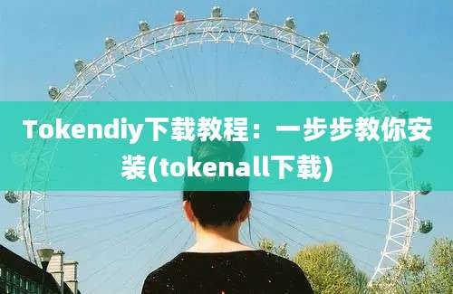 Tokendiy下载教程：一步步教你安装(tokenall下载)