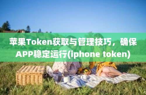 苹果Token获取与管理技巧，确保APP稳定运行(iphone token)