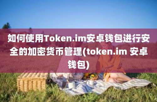 如何使用Token.im安卓钱包进行安全的加密货币管理(token.im 安卓钱包)