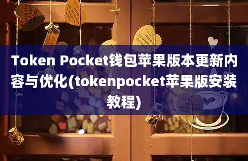 Token Pocket钱包苹果版本更新内容与优化(tokenpocket苹果版安装教程)