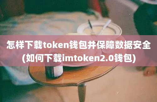 怎样下载token钱包并保障数据安全(如何下载imtoken2.0钱包)