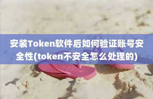 安装Token软件后如何验证账号安全性(token不安全怎么处理的)