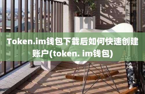 Token.im钱包下载后如何快速创建账户(token. im钱包)