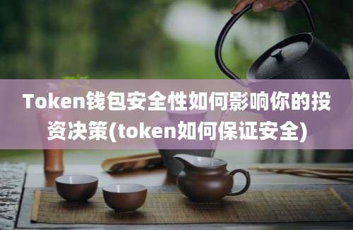 Token钱包安全性如何影响你的投资决策(token如何保证安全)