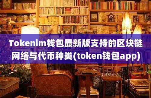 Tokenim钱包最新版支持的区块链网络与代币种类(token钱包app)