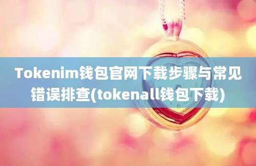 Tokenim钱包官网下载步骤与常见错误排查(tokenall钱包下载)