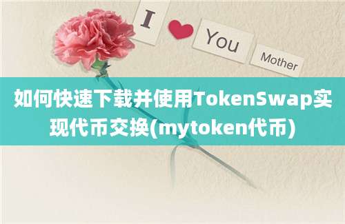 如何快速下载并使用TokenSwap实现代币交换(mytoken代币)