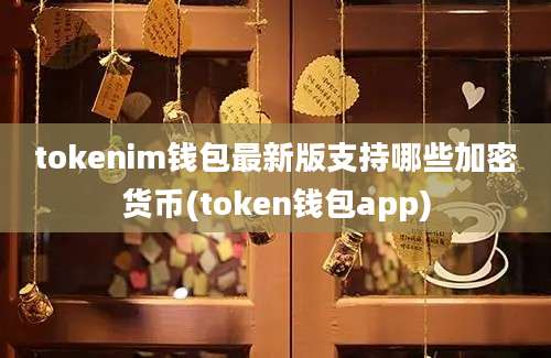 tokenim钱包最新版支持哪些加密货币(token钱包app)