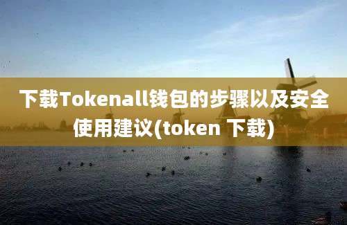 下载Tokenall钱包的步骤以及安全使用建议(token 下载)