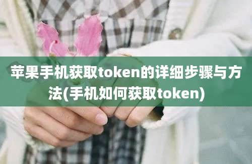 苹果手机获取token的详细步骤与方法(手机如何获取token)