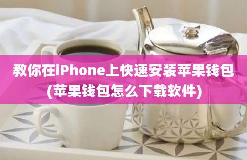 教你在iPhone上快速安装苹果钱包(苹果钱包怎么下载软件)