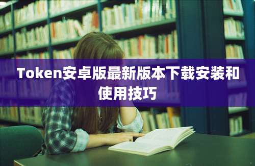 Token安卓版最新版本下载安装和使用技巧