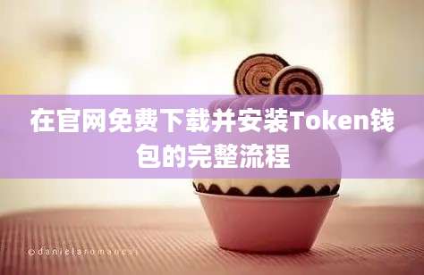 在官网免费下载并安装Token钱包的完整流程