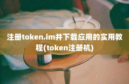 注册token.im并下载应用的实用教程(token注册机)