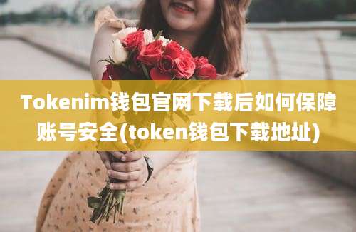 Tokenim钱包官网下载后如何保障账号安全(token钱包下载地址)