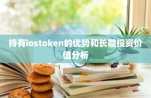 持有iostoken的优势和长期投资价值分析