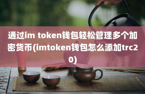 通过im token钱包轻松管理多个加密货币(imtoken钱包怎么添加trc20)