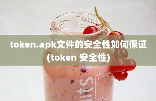 token.apk文件的安全性如何保证(token 安全性)