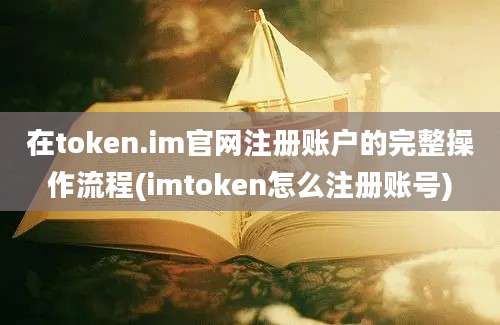 在token.im官网注册账户的完整操作流程(imtoken怎么注册账号)