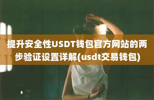 提升安全性USDT钱包官方网站的两步验证设置详解(usdt交易钱包)