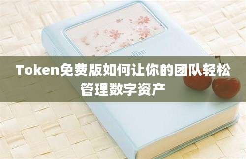 Token免费版如何让你的团队轻松管理数字资产