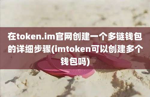 在token.im官网创建一个多链钱包的详细步骤(imtoken可以创建多个钱包吗)