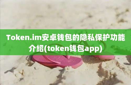 Token.im安卓钱包的隐私保护功能介绍(token钱包app)