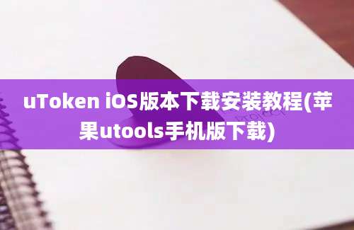 uToken iOS版本下载安装教程(苹果utools手机版下载)